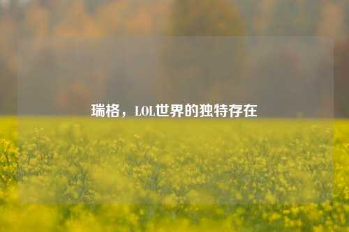 瑞格,LOL世界的独特存在