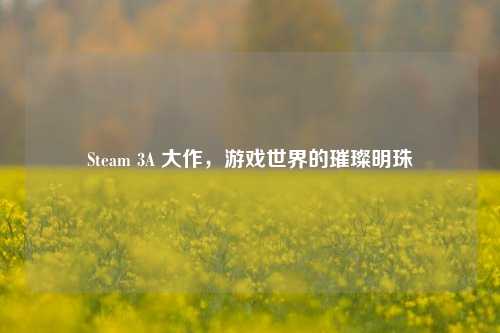 Steam 3A 大作，游戏世界的璀璨明珠