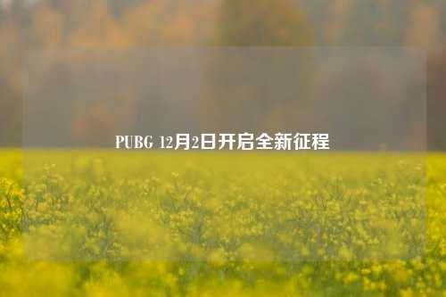 PUBG 12月2日开启全新征程