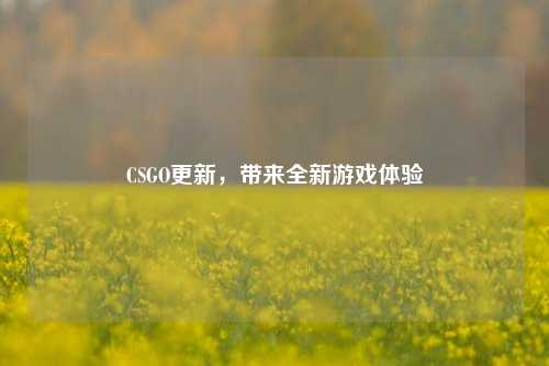 CSGO更新，带来全新游戏体验