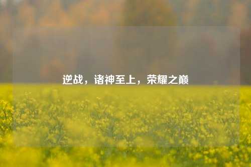 逆战，诸神至上，荣耀之巅