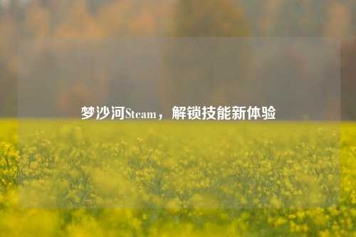 梦沙河Steam，解锁技能新体验