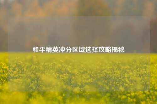 和平精英冲分区域选择攻略揭秘