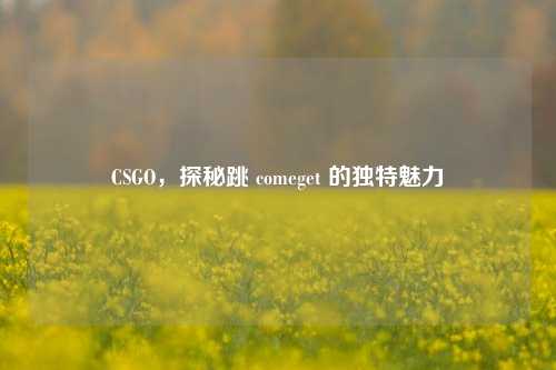 CSGO，探秘跳 comeget 的独特魅力