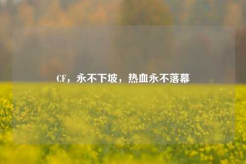 CF，永不下坡，热血永不落幕