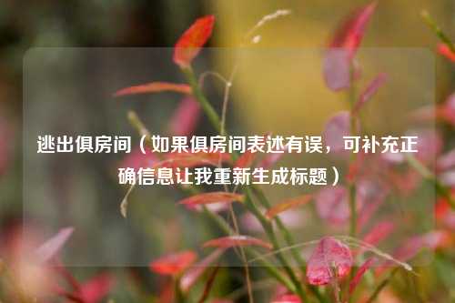 逃出俱房间（如果俱房间表述有误，可补充正确信息让我重新生成标题）