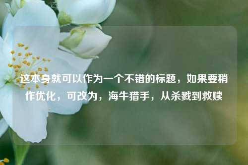这本身就可以作为一个不错的标题，如果要稍作优化，可改为，海牛猎手，从杀戮到救赎