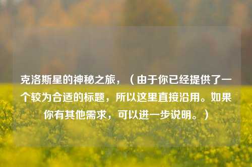 克洛斯星的神秘之旅，（由于你已经提供了一个较为合适的标题，所以这里直接沿用。如果你有其他需求，可以进一步说明。）