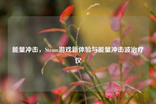 能量冲击，Steam游戏新体验与能量冲击波治疗仪