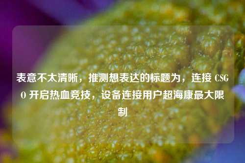 表意不太清晰，推测想表达的标题为，连接 CSGO 开启热血竞技，设备连接用户超海康最大限制