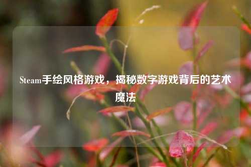 Steam手绘风格游戏，揭秘数字游戏背后的艺术魔法