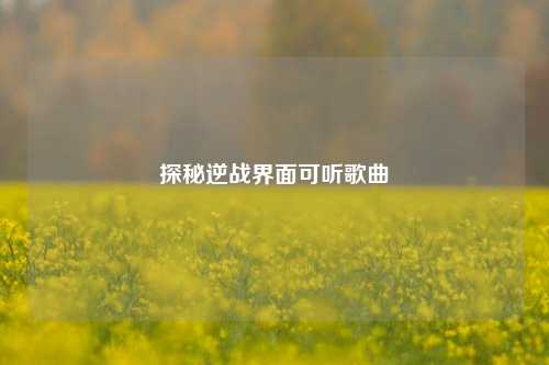 探秘逆战界面可听歌曲
