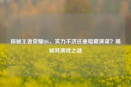探秘王者荣耀QG，实力不济还是暗藏演谋？揭秘其演戏之谜