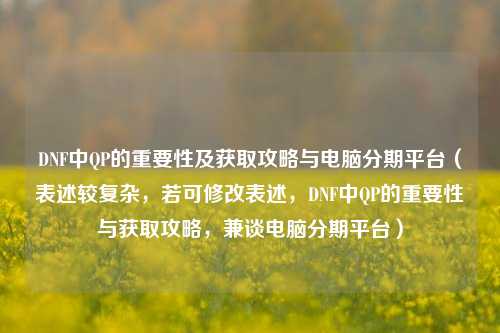 DNF中QP的重要性及获取攻略与电脑分期平台（表述较复杂，若可修改表述，DNF中QP的重要性与获取攻略，兼谈电脑分期平台）
