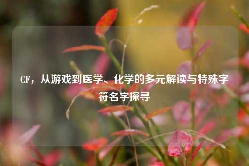 CF，从游戏到医学、化学的多元解读与特殊字符名字探寻