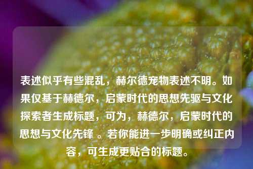 表述似乎有些混乱，赫尔德宠物表述不明。如果仅基于赫德尔，启蒙时代的思想先驱与文化探索者生成标题，可为，赫德尔，启蒙时代的思想与文化先锋 。若你能进一步明确或纠正内容，可生成更贴合的标题。
