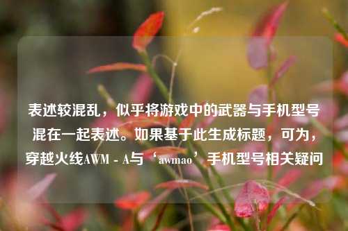 表述较混乱，似乎将游戏中的武器与手机型号混在一起表述。如果基于此生成标题，可为，穿越火线AWM - A与‘awmao’手机型号相关疑问