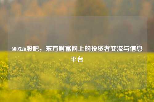 600326股吧,东方财富网上的投资者交流与信息平台