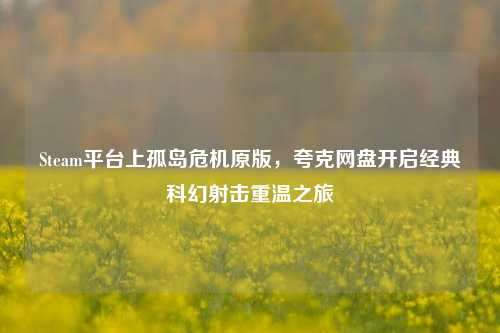 Steam平台上孤岛危机原版，夸克网盘开启经典科幻射击重温之旅