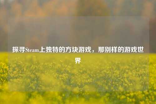 探寻Steam上独特的方块游戏，那别样的游戏世界