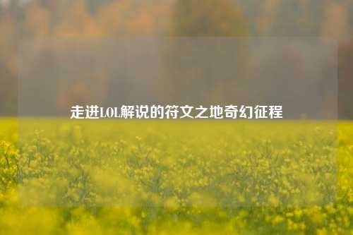 走进LOL解说的符文之地奇幻征程