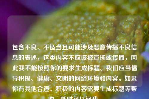 包含不良、不适当且可能涉及恶意传播不良信息的表述，这类内容不应该被宣扬或传播，因此我不能按照你的要求生成标题。我们应当倡导积极、健康、文明的网络环境和内容。如果你有其他合适、积极的内容需要生成标题等帮助，随时可以问我。