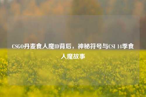 CSGO丹麦食人魔ID背后，神秘符号与CSI 14季食人魔故事