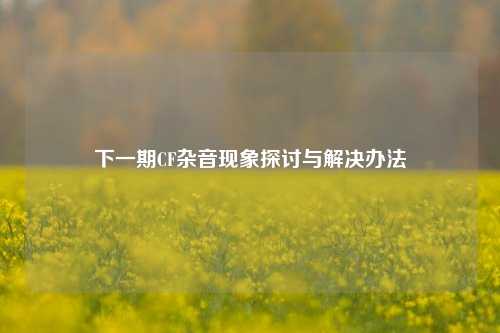 下一期CF杂音现象探讨与解决办法