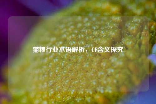 猫粮行业术语解析，CF含义探究