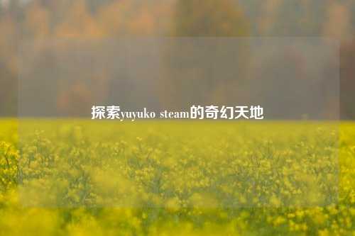 探索yuyuko steam的奇幻天地