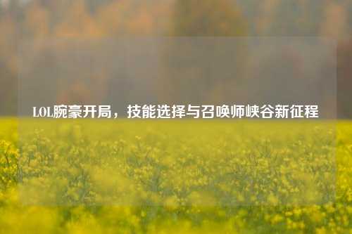 LOL腕豪开局，技能选择与召唤师峡谷新征程