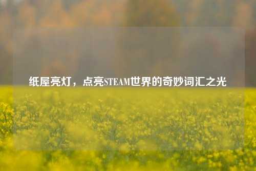 纸屋亮灯，点亮STEAM世界的奇妙词汇之光