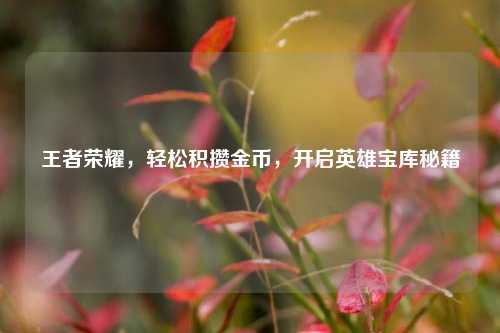 王者荣耀，轻松积攒金币，开启英雄宝库秘籍