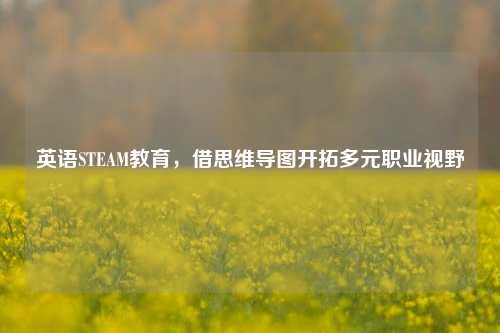 英语STEAM教育，借思维导图开拓多元职业视野