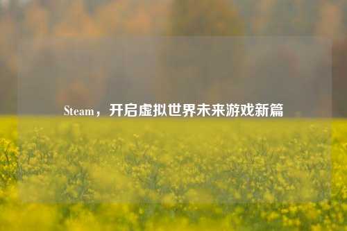 Steam，开启虚拟世界未来游戏新篇