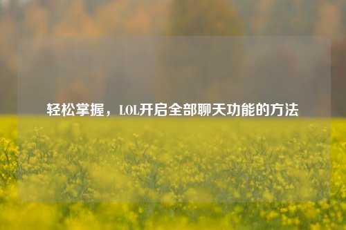 轻松掌握，LOL开启全部聊天功能的方法