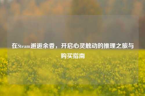 在Steam邂逅余香，开启心灵触动的推理之旅与购买指南