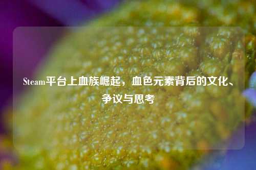 Steam平台上血族崛起，血色元素背后的文化、争议与思考