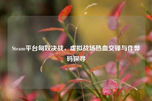 Steam平台匈奴决战，虚拟战场热血交锋与作弊码探寻