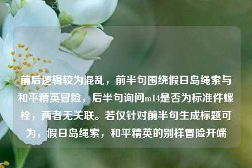 前后逻辑较为混乱,前半句围绕假日岛绳索与和平精英冒险,后半句询问m14是否为标准件螺栓,两者无关联。若仅针对前半句生成标题可为,假日岛绳索,和平精英的别样冒险开端