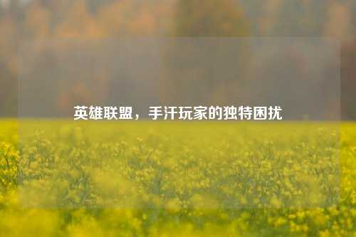 英雄联盟，手汗玩家的独特困扰
