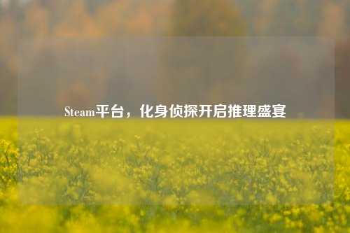Steam平台，化身侦探开启推理盛宴