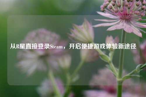 从R星直接登录Steam，开启便捷游戏体验新途径