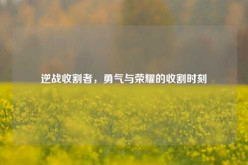 逆战收割者，勇气与荣耀的收割时刻