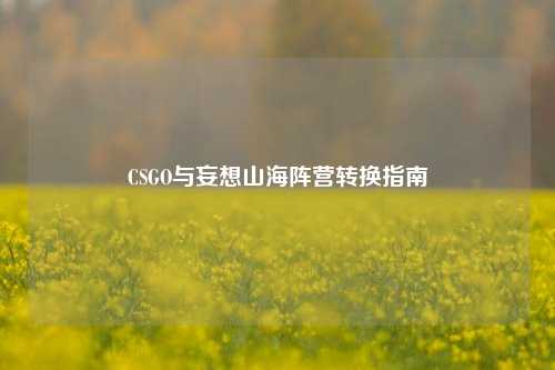 CSGO与妄想山海阵营转换指南