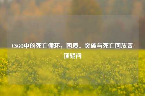 CSGO中的死亡循环，困境、突破与死亡回放置顶疑问
