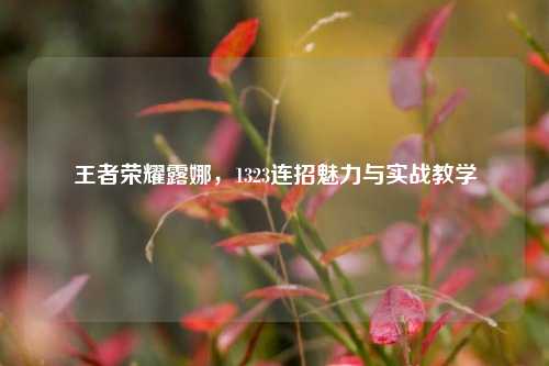 王者荣耀露娜，1323连招魅力与实战教学