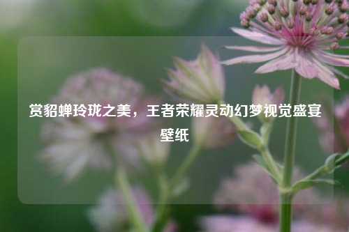赏貂蝉玲珑之美，王者荣耀灵动幻梦视觉盛宴壁纸
