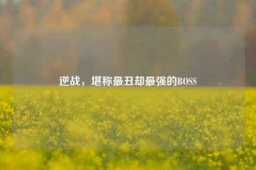 逆战，堪称最丑却最强的BOSS