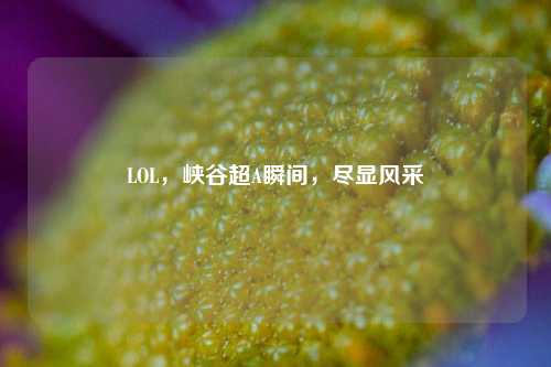 LOL，峡谷超A瞬间，尽显风采